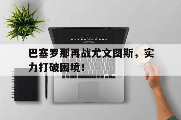 包含巴塞罗那再战尤文图斯，实力打破困境！的词条
