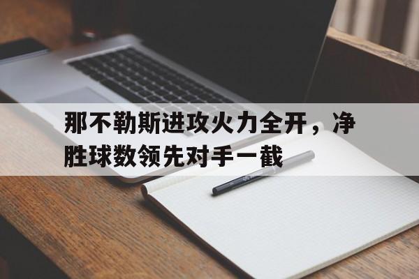 包含那不勒斯进攻火力全开，净胜球数领先对手一截的词条