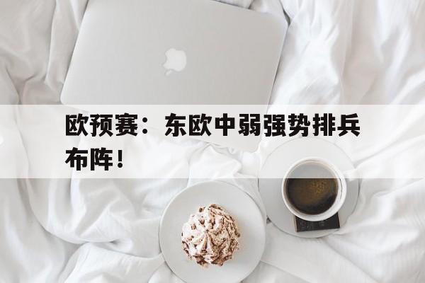 关于欧预赛：东欧中弱强势排兵布阵！的信息
