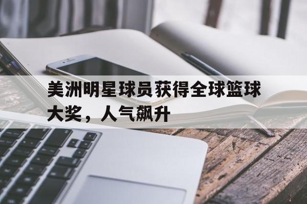模拟器试玩-美洲明星球员获得全球篮球大奖，人气飙升(美洲明星球员获得全球篮球大奖,人气飙升是真的吗)