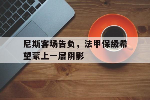 包含尼斯客场告负，法甲保级希望蒙上一层阴影的词条