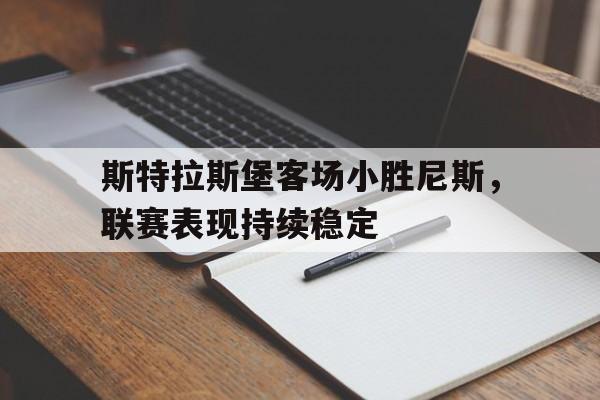 游戏平台-包含斯特拉斯堡客场小胜尼斯，联赛表现持续稳定的词条