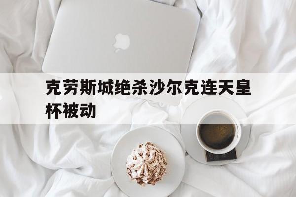 注册领彩金-包含克劳斯城绝杀沙尔克连天皇杯被动的词条