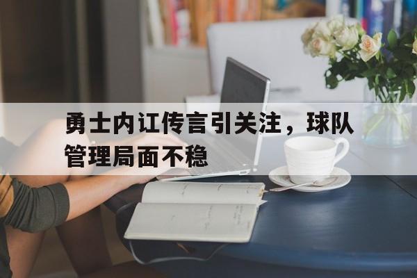 C7娱乐官网网页版-包含勇士内讧传言引关注，球队管理局面不稳的词条