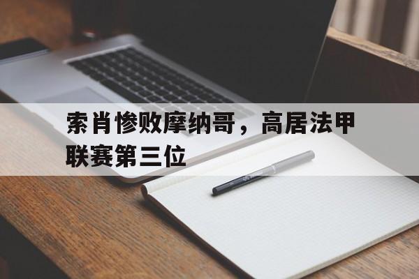 游戏平台-索肖惨败摩纳哥，高居法甲联赛第三位(索肖对巴黎fc预测分析)